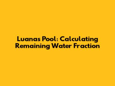 Luana's Pool: Calculating Remaining Water Fraction