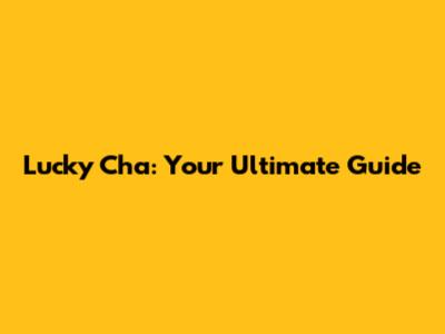 Lucky Cha: Your Ultimate Guide