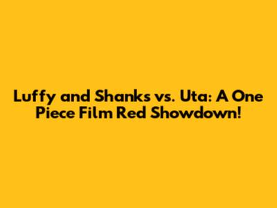 Luffy and Shanks vs. Uta: A 'One Piece Film Red' Showdown!