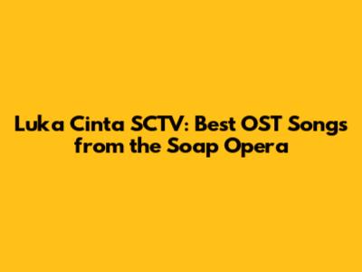 Luka Cinta SCTV: Best OST Songs from the Soap Opera