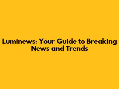 Luminews: Your Guide to Breaking News and Trends