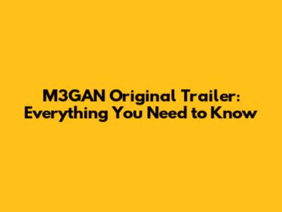M3GAN Original Trailer: Everything You Need to Know