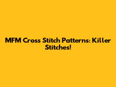 MFM Cross Stitch Patterns: Killer Stitches!