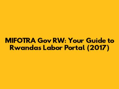 MIFOTRA Gov RW: Your Guide to Rwanda's Labor Portal (2017)
