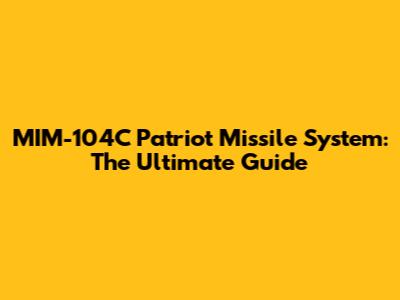 MIM-104C Patriot Missile System: The Ultimate Guide