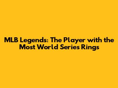 MLB Legends: The Player with the Most World Series Rings