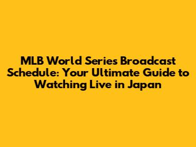 MLB World Series Broadcast Schedule: Your Ultimate Guide to Watching Live in Japan