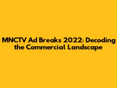 MNCTV Ad Breaks 2022: Decoding the Commercial Landscape