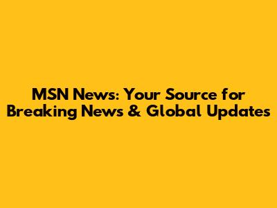 MSN News: Your Source for Breaking News & Global Updates