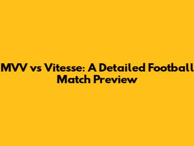 MVV vs Vitesse: A Detailed Football Match Preview