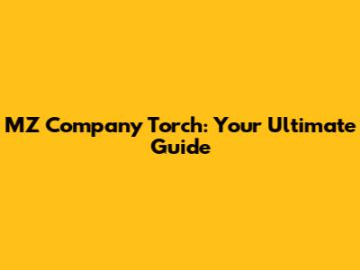MZ Company Torch: Your Ultimate Guide