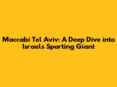 Maccabi Tel Aviv: A Deep Dive into Israel's Sporting Giant