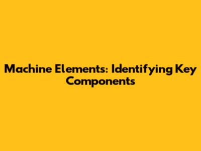 Machine Elements: Identifying Key Components