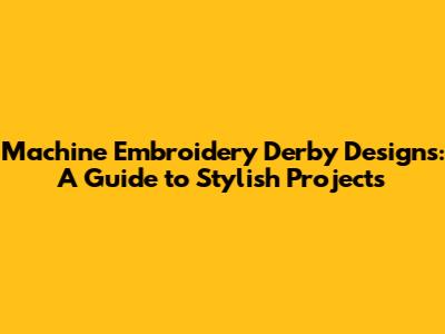 Machine Embroidery Derby Designs: A Guide to Stylish Projects