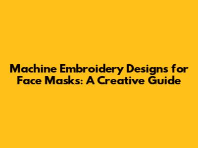 Machine Embroidery Designs for Face Masks: A Creative Guide