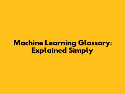Machine Learning Glossary: Explained Simply