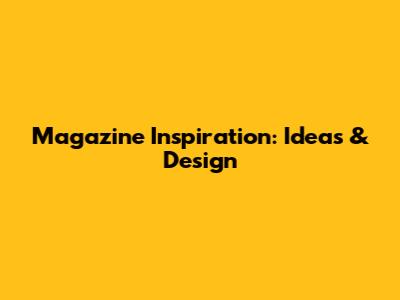 Magazine Inspiration: Ideas & Design