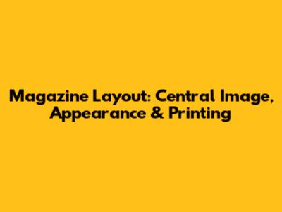 Magazine Layout: Central Image, Appearance & Printing