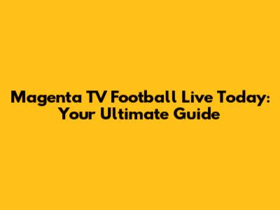 Magenta TV Football Live Today: Your Ultimate Guide