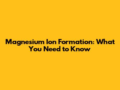 Magnesium Ion Formation: What You Need to Know