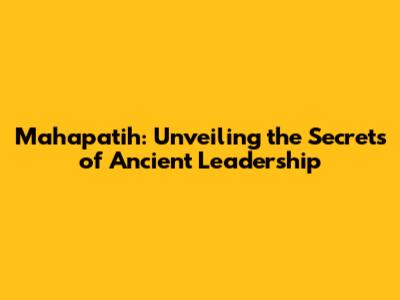 Mahapatih: Unveiling the Secrets of Ancient Leadership