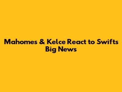 Mahomes & Kelce React to Swift's Big News