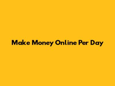 Make Money Online Per Day