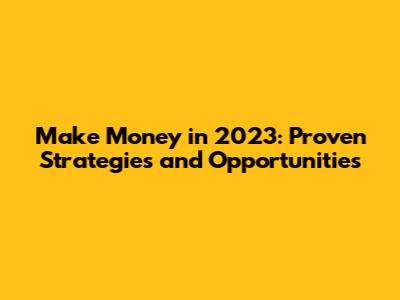 Make Money in 2023: Proven Strategies and Opportunities