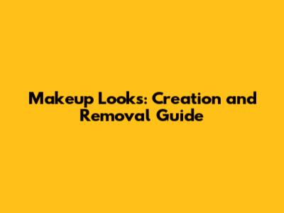 Makeup Looks: Creation and Removal Guide