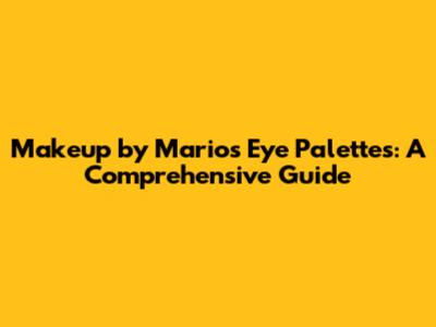 Makeup by Mario's Eye Palettes: A Comprehensive Guide
