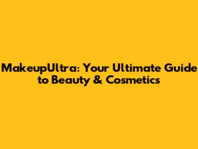 MakeupUltra: Your Ultimate Guide to Beauty & Cosmetics