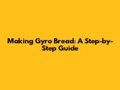 Making Gyro Bread: A Step-by-Step Guide