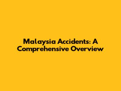 Malaysia Accidents: A Comprehensive Overview
