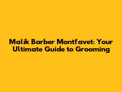 Malik Barber Montfavet: Your Ultimate Guide to Grooming