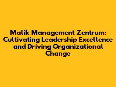 Malik Management Zentrum: Cultivating Leadership Excellence and Driving Organizational Change