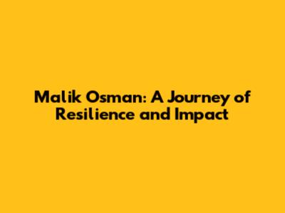 Malik Osman: A Journey of Resilience and Impact