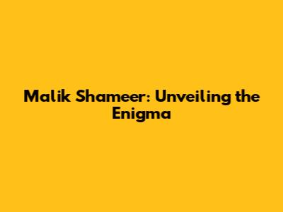 Malik Shameer: Unveiling the Enigma