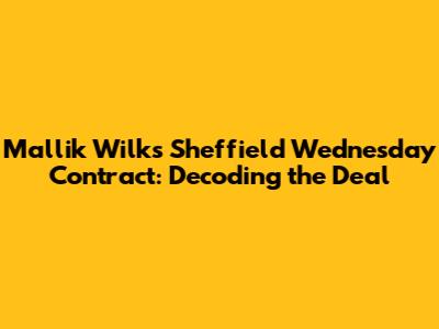 Mallik Wilks' Sheffield Wednesday Contract: Decoding the Deal