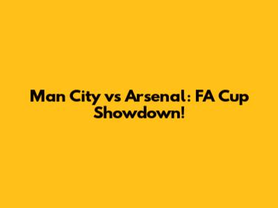 Man City vs Arsenal: FA Cup Showdown!