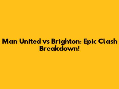 Man United vs Brighton: Epic Clash Breakdown!