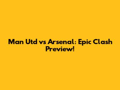 Man Utd vs Arsenal: Epic Clash Preview!