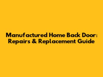 Manufactured Home Back Door: Repairs & Replacement Guide