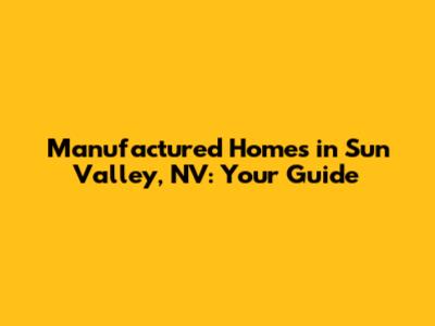 Manufactured Homes in Sun Valley, NV: Your Guide