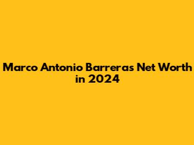 Marco Antonio Barrera's Net Worth in 2024