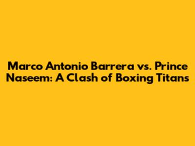 Marco Antonio Barrera vs. Prince Naseem: A Clash of Boxing Titans