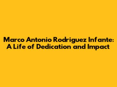 Marco Antonio Rodriguez Infante: A Life of Dedication and Impact