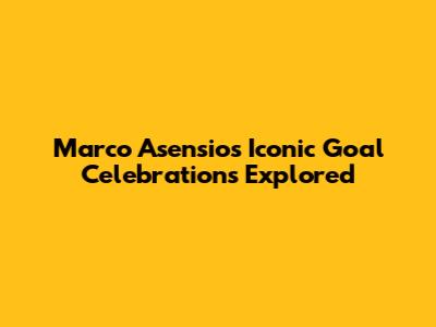 Marco Asensio's Iconic Goal Celebrations Explored