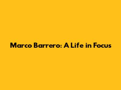 Marco Barrero: A Life in Focus