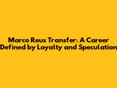 Marco Reus Transfer: A Career Defined by Loyalty and Speculation
