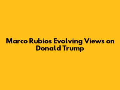 Marco Rubio's Evolving Views on Donald Trump
